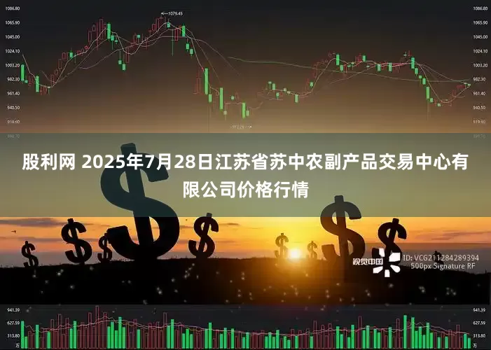 股利网 2025年7月28日江苏省苏中农副产品交易中心有限公司价格行情