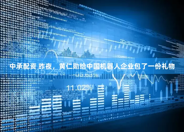 中承配资 昨夜，黄仁勋给中国机器人企业包了一份礼物