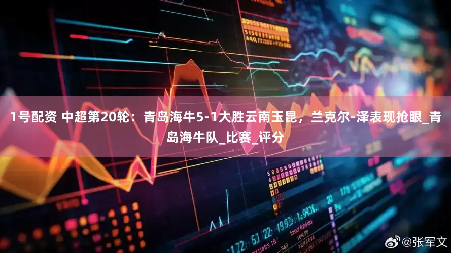 1号配资 中超第20轮：青岛海牛5-1大胜云南玉昆，兰克尔-泽表现抢眼_青岛海牛队_比赛_评分