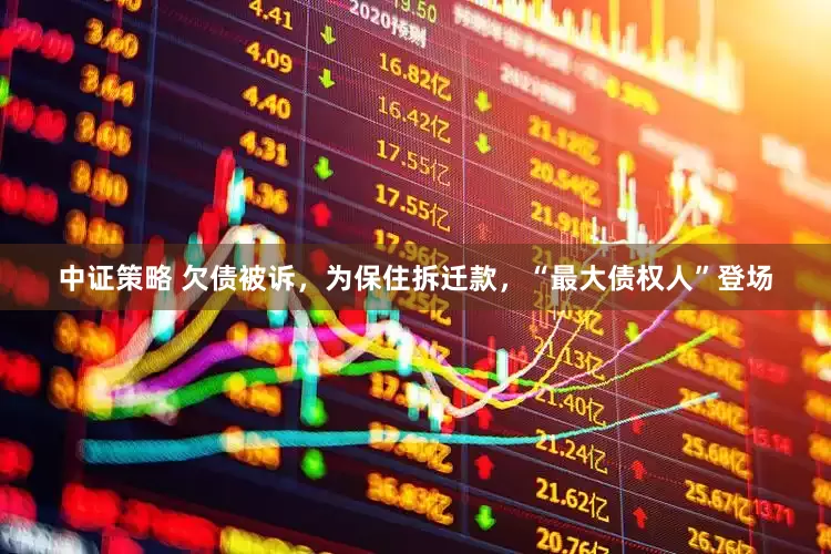 中证策略 欠债被诉，为保住拆迁款，“最大债权人”登场