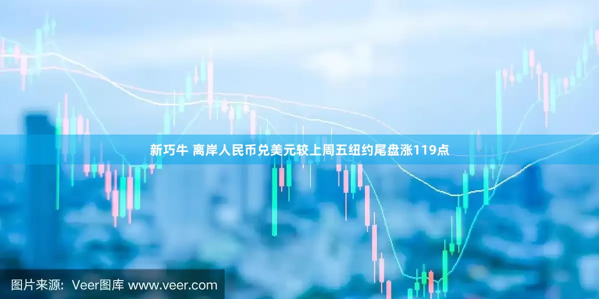 新巧牛 离岸人民币兑美元较上周五纽约尾盘涨119点