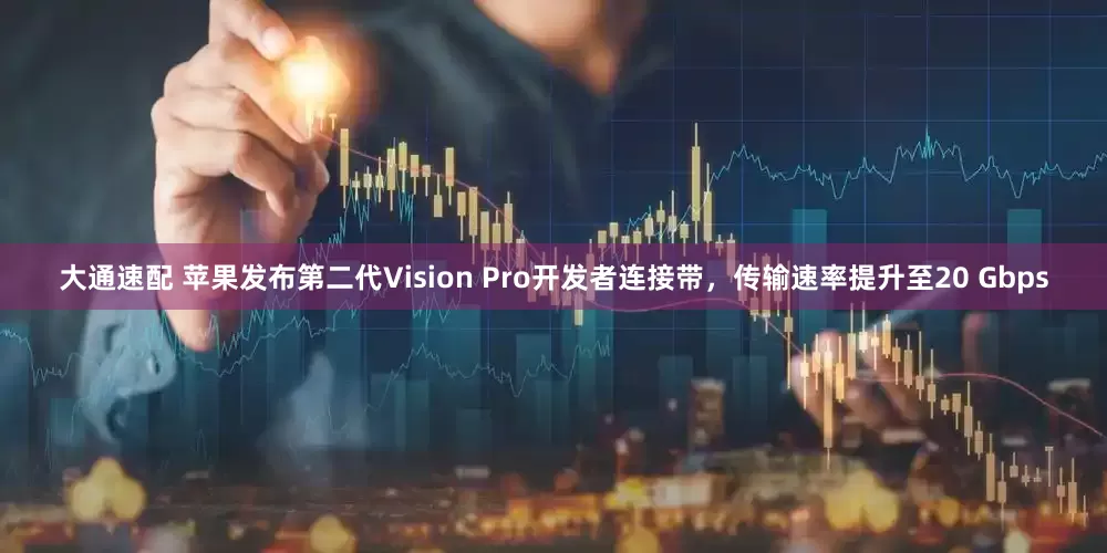 大通速配 苹果发布第二代Vision Pro开发者连接带，传输速率提升至20 Gbps