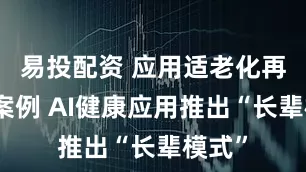 易投配资 应用适老化再添新案例 AI健康应用推出“长辈模式”