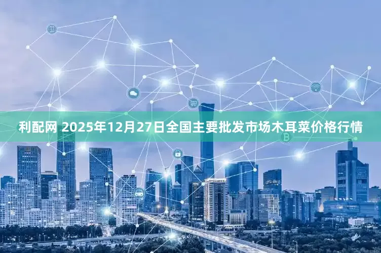 利配网 2025年12月27日全国主要批发市场木耳菜价格行情