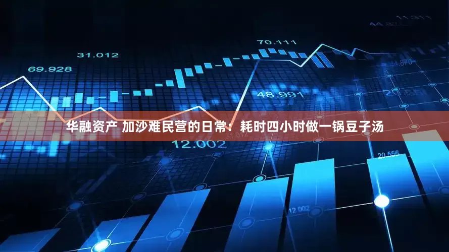 华融资产 加沙难民营的日常：耗时四小时做一锅豆子汤
